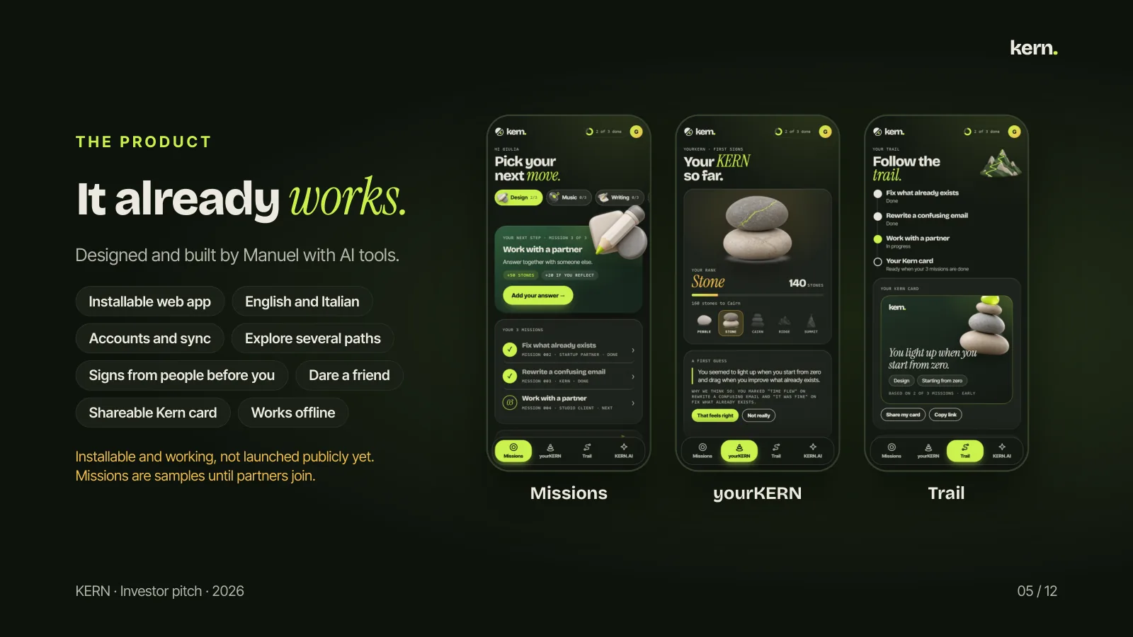 T H E P R O D U C T It already works. Designed and built by Manuel with AI tools. Installable web app English and Italian Accounts and sync Explore several paths Signs from people before you Dare a friend Shareable Kern card Works offline Installable and working, not launched publicly yet. Missions 